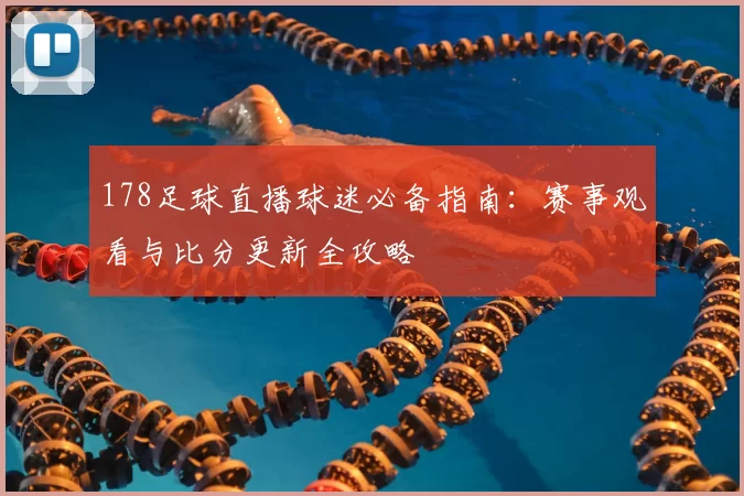 178足球直播球迷必备指南：赛事观看与比分更新全攻略