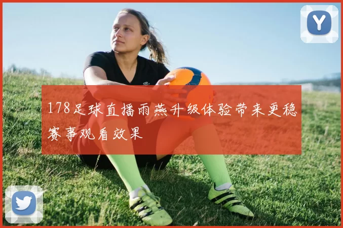 178足球直播雨燕升级体验带来更稳赛事观看效果