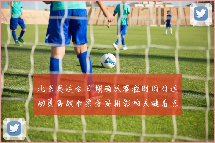 北京奥运会日期确认赛程时间对运动员备战和票务安排影响关键看点