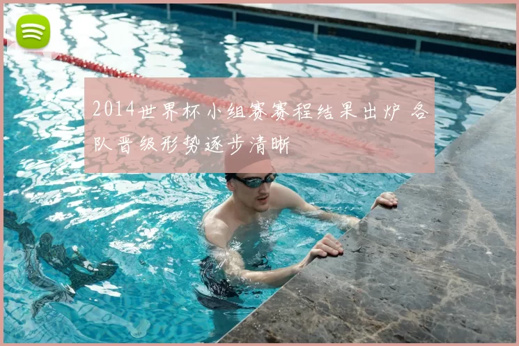 2014世界杯小组赛赛程结果出炉 各队晋级形势逐步清晰