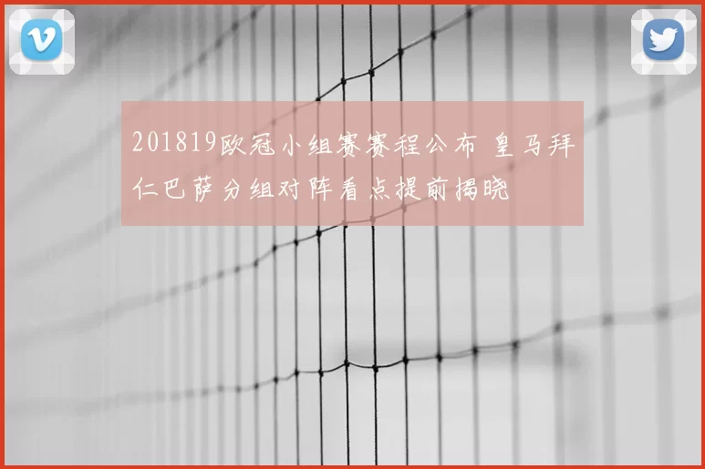 201819欧冠小组赛赛程公布 皇马拜仁巴萨分组对阵看点提前揭晓