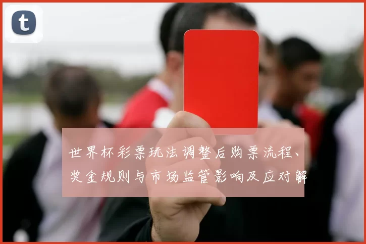 世界杯彩票玩法调整后购票流程、奖金规则与市场监管影响及应对解读