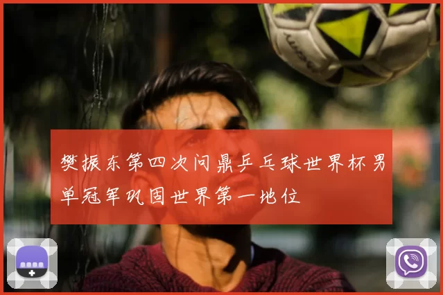 樊振东第四次问鼎乒乓球世界杯男单冠军巩固世界第一地位