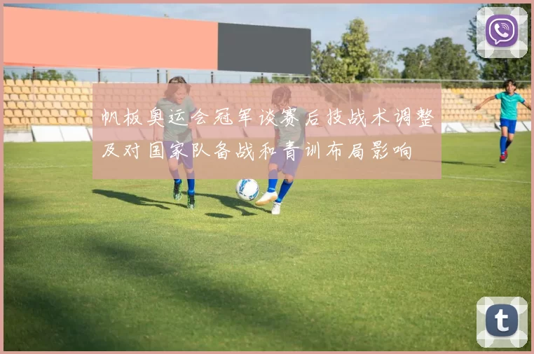 帆板奥运会冠军谈赛后技战术调整及对国家队备战和青训布局影响