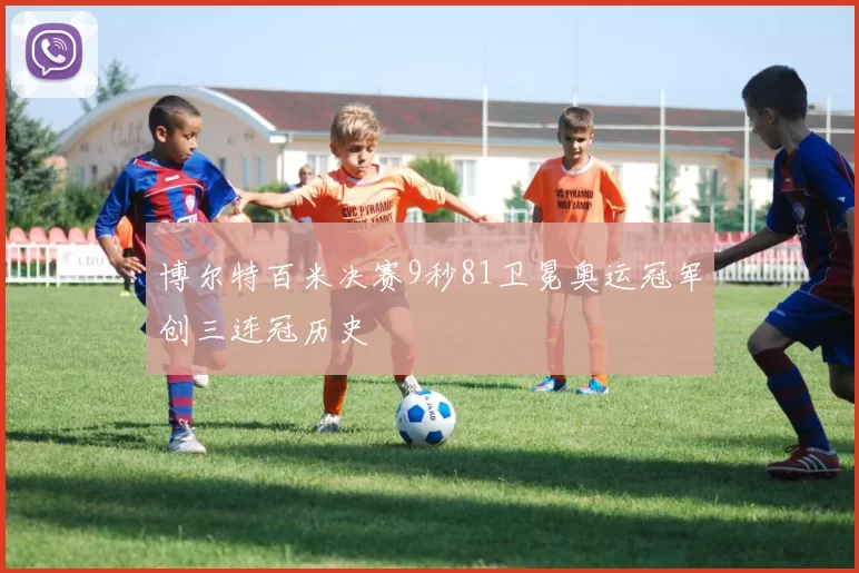 博尔特百米决赛9秒81卫冕奥运冠军创三连冠历史