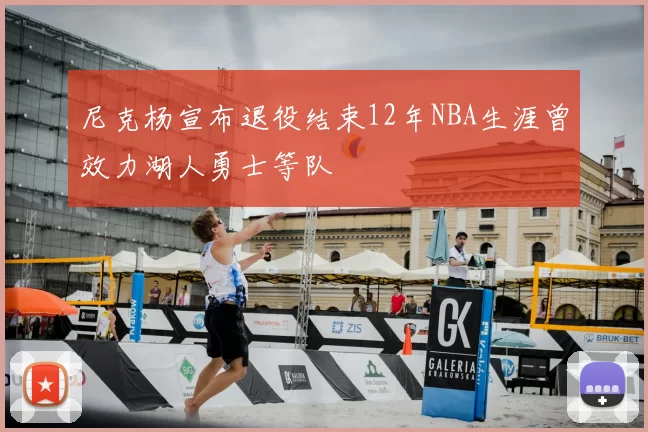 尼克杨宣布退役结束12年NBA生涯曾效力湖人勇士等队