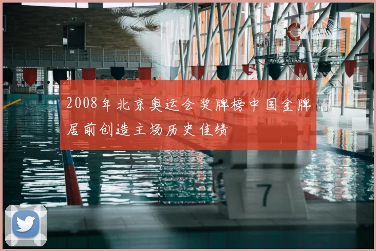 2008年北京奥运会奖牌榜中国金牌居前创造主场历史佳绩