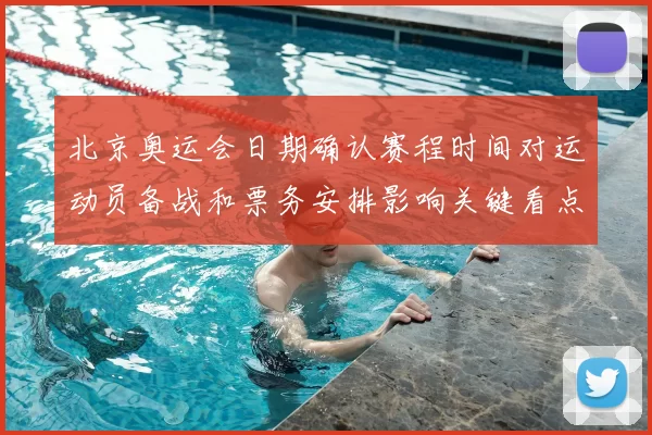 北京奥运会日期确认赛程时间对运动员备战和票务安排影响关键看点