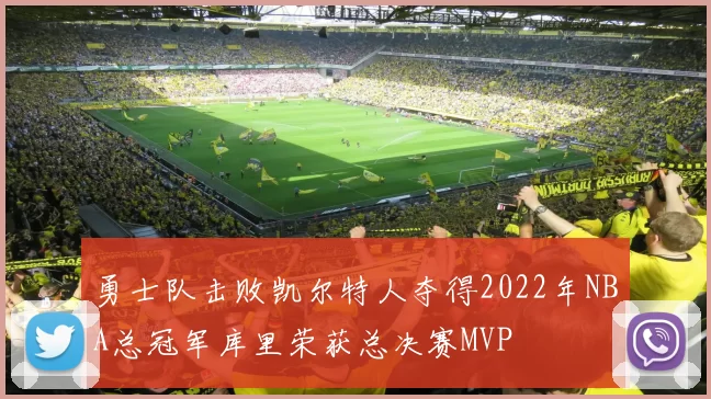 勇士队击败凯尔特人夺得2022年NBA总冠军库里荣获总决赛MVP