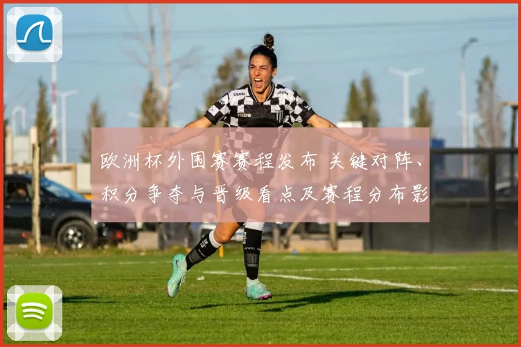 欧洲杯外围赛赛程发布 关键对阵、积分争夺与晋级看点及赛程分布影响