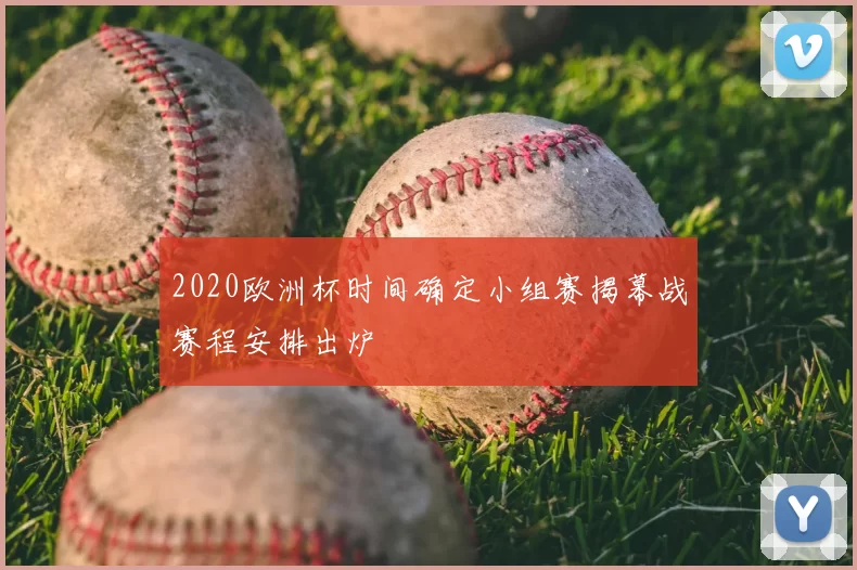 2020欧洲杯时间确定小组赛揭幕战赛程安排出炉