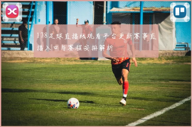 178足球直播线观看平台更新赛事直播入口与赛程安排解析