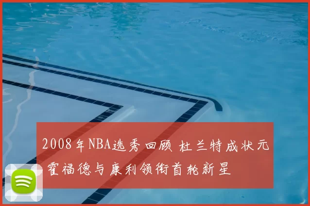 2008年NBA选秀回顾 杜兰特成状元 霍福德与康利领衔首轮新星