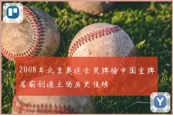 2008年北京奥运会奖牌榜中国金牌居前创造主场历史佳绩