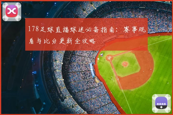 178足球直播球迷必备指南：赛事观看与比分更新全攻略