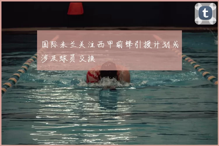 国际米兰关注西甲前锋引援计划或涉及球员交换