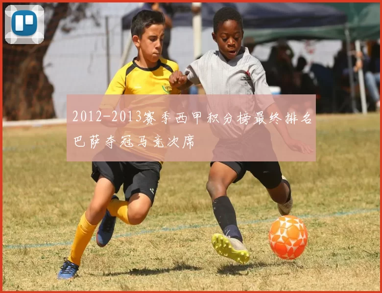 2012-2013赛季西甲积分榜最终排名巴萨夺冠马竞次席