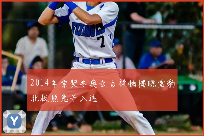 2014年索契冬奥会吉祥物揭晓雪豹北极熊兔子入选